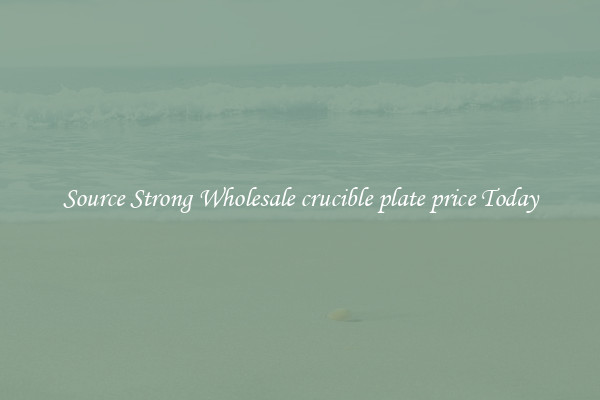 Source Strong Wholesale crucible plate price Today