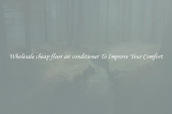 Wholesale cheap floor air conditioner To Improve Your Comfort