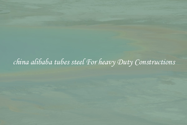 china alibaba tubes steel For heavy Duty Constructions