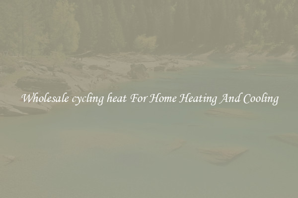 Wholesale cycling heat For Home Heating And Cooling
