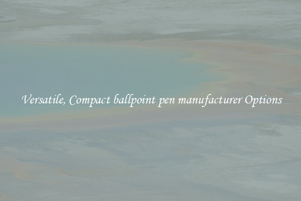 Versatile, Compact ballpoint pen manufacturer Options