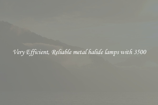 Very Efficient, Reliable metal halide lamps with 3500