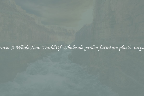 Discover A Whole New World Of Wholesale garden furniture plastic tarpaulin