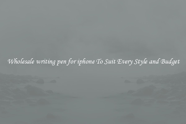Wholesale writing pen for iphone To Suit Every Style and Budget