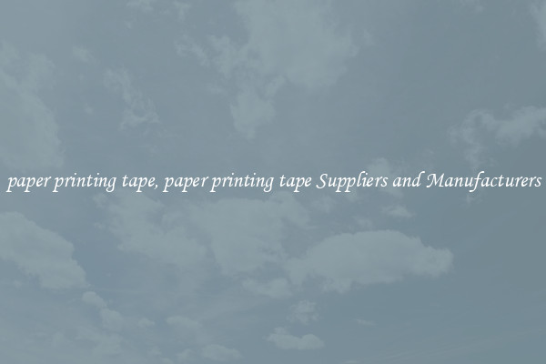 paper printing tape, paper printing tape Suppliers and Manufacturers
