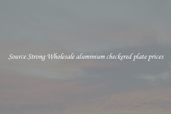 Source Strong Wholesale aluminium checkered plate prices