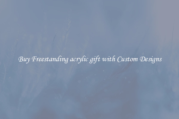 Buy Freestanding acrylic gift with Custom Designs