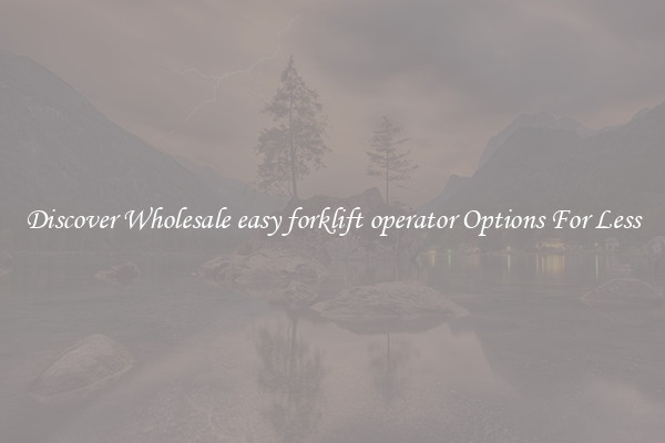 Discover Wholesale easy forklift operator Options For Less