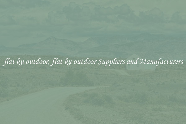 flat ku outdoor, flat ku outdoor Suppliers and Manufacturers