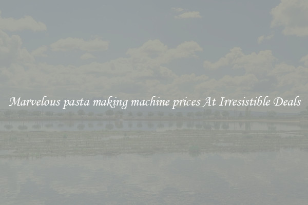 Marvelous pasta making machine prices At Irresistible Deals