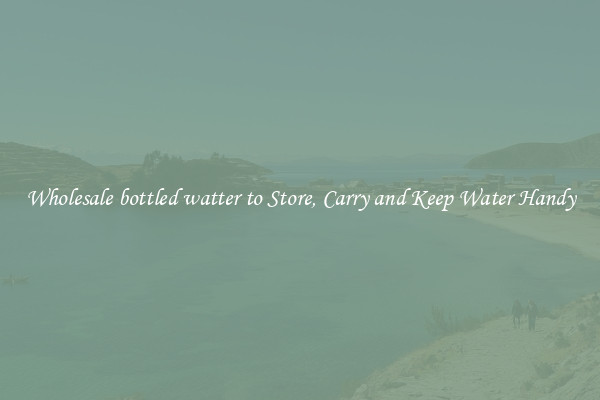 Wholesale bottled watter to Store, Carry and Keep Water Handy