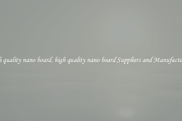 high quality nano board, high quality nano board Suppliers and Manufacturers