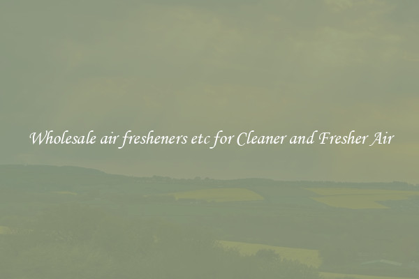 Wholesale air fresheners etc for Cleaner and Fresher Air