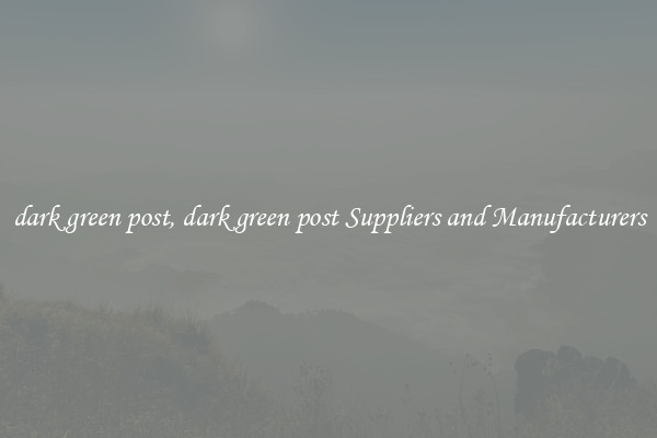 dark green post, dark green post Suppliers and Manufacturers