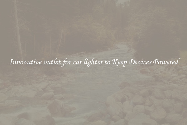Innovative outlet for car lighter to Keep Devices Powered