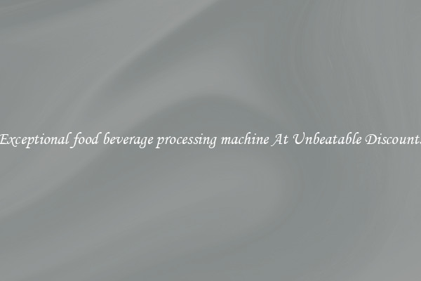 Exceptional food beverage processing machine At Unbeatable Discounts