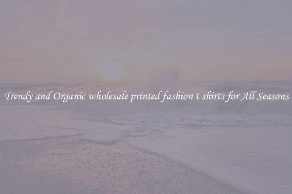 Trendy and Organic wholesale printed fashion t shirts for All Seasons