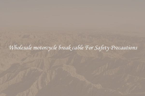 Wholesale motorcycle break cable For Safety Precautions