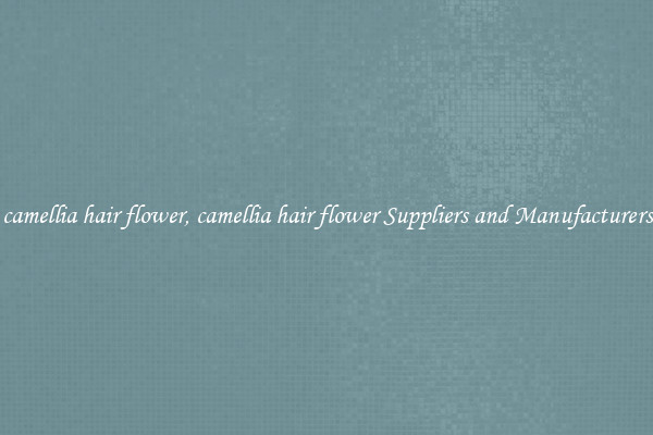 camellia hair flower, camellia hair flower Suppliers and Manufacturers