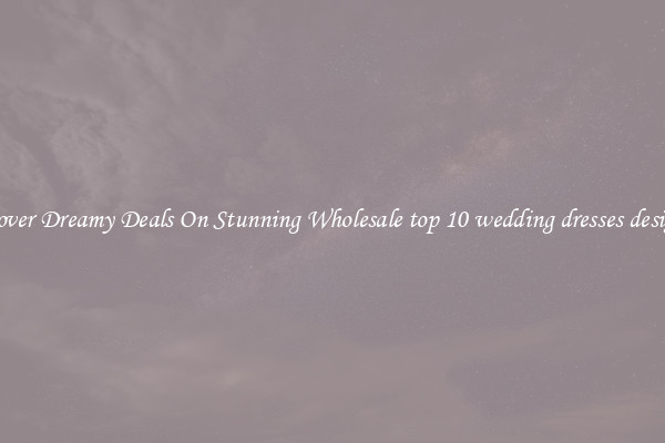 Discover Dreamy Deals On Stunning Wholesale top 10 wedding dresses designers