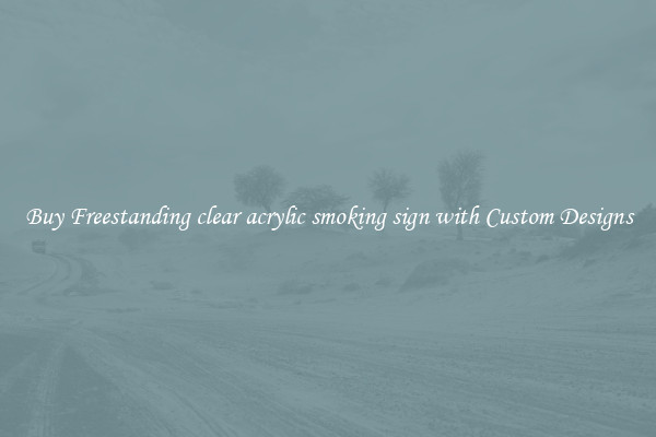Buy Freestanding clear acrylic smoking sign with Custom Designs