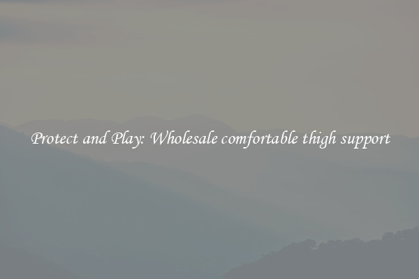 Protect and Play: Wholesale comfortable thigh support