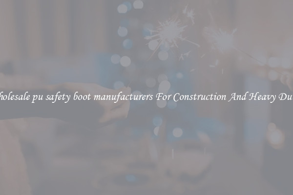 Buy Wholesale pu safety boot manufacturers For Construction And Heavy Duty Work