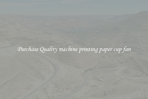 Purchase Quality machine printing paper cup fan