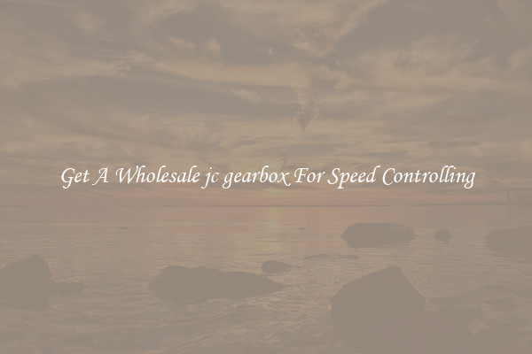 Get A Wholesale jc gearbox For Speed Controlling