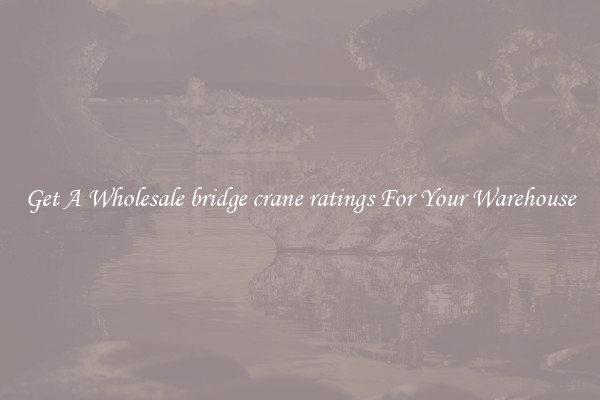 Get A Wholesale bridge crane ratings For Your Warehouse
