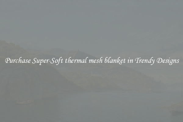 Purchase Super-Soft thermal mesh blanket in Trendy Designs