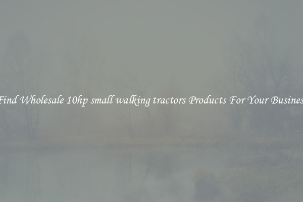 Find Wholesale 10hp small walking tractors Products For Your Business