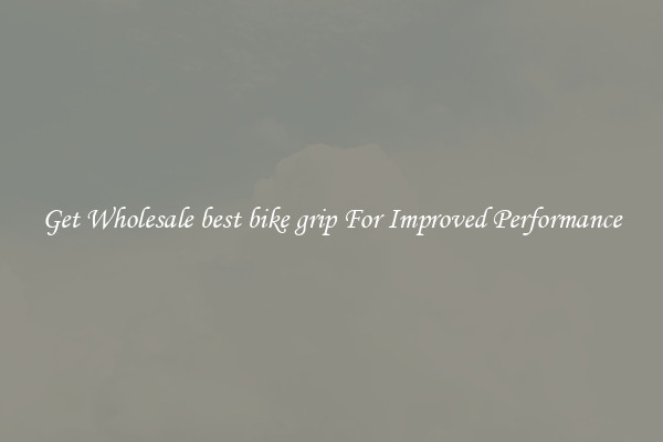 Get Wholesale best bike grip For Improved Performance