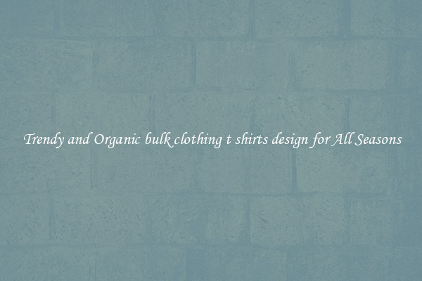 Trendy and Organic bulk clothing t shirts design for All Seasons