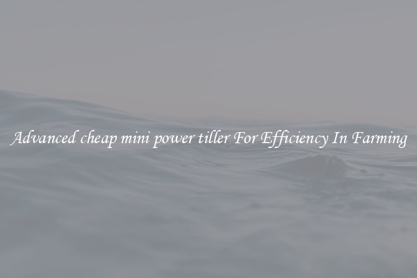 Advanced cheap mini power tiller For Efficiency In Farming