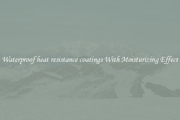 Waterproof heat resistance coatings With Moisturizing Effect