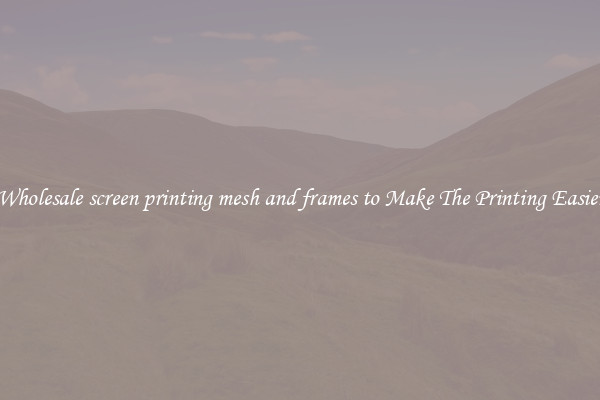 Wholesale screen printing mesh and frames to Make The Printing Easier