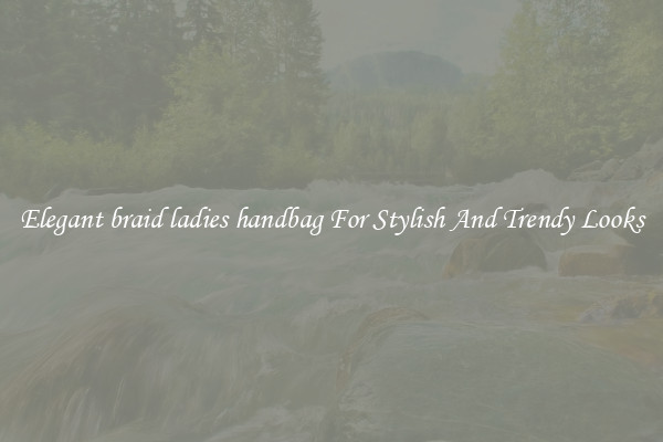 Elegant braid ladies handbag For Stylish And Trendy Looks