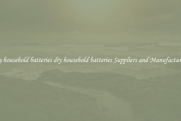 dry household batteries dry household batteries Suppliers and Manufacturers