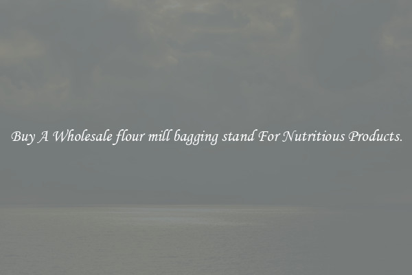 Buy A Wholesale flour mill bagging stand For Nutritious Products.