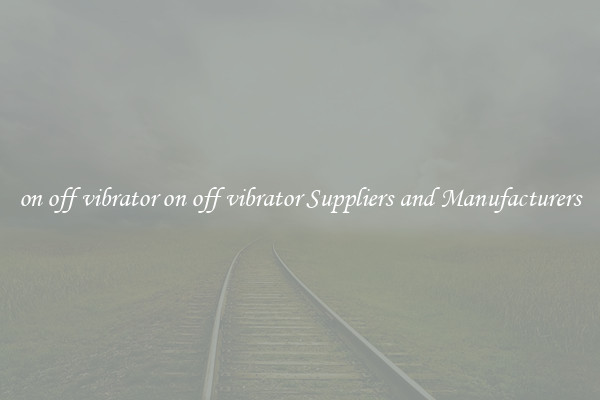 on off vibrator on off vibrator Suppliers and Manufacturers