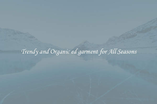 Trendy and Organic ed garment for All Seasons