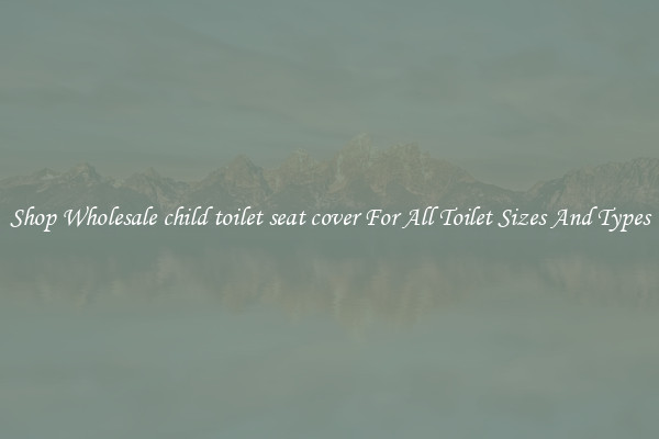 Shop Wholesale child toilet seat cover For All Toilet Sizes And Types