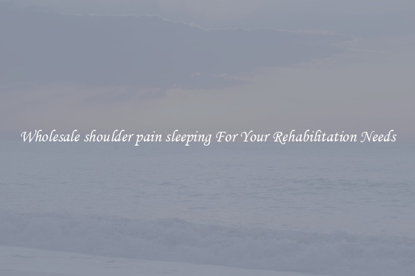 Wholesale shoulder pain sleeping For Your Rehabilitation Needs