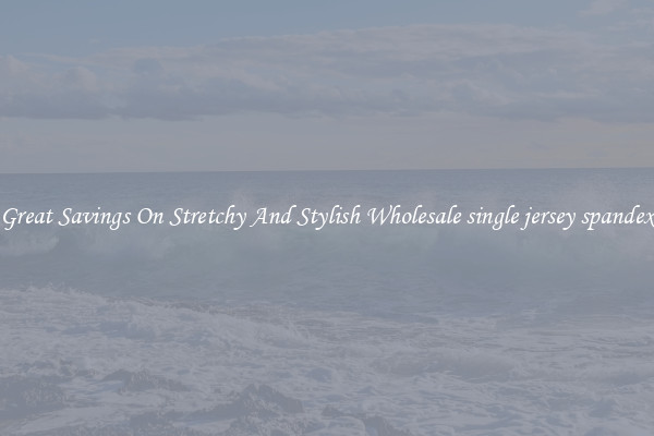 Great Savings On Stretchy And Stylish Wholesale single jersey spandex