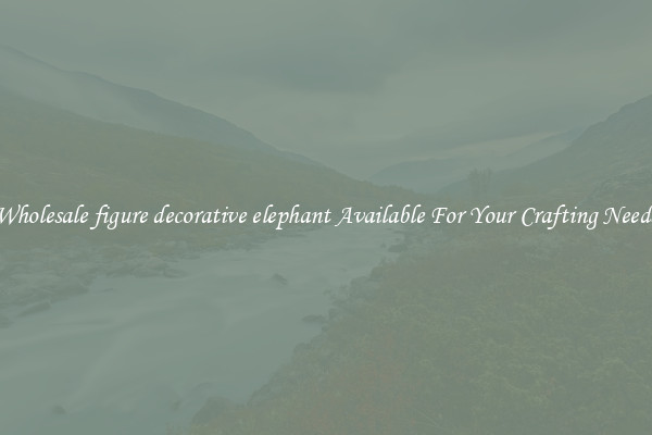 Wholesale figure decorative elephant Available For Your Crafting Needs