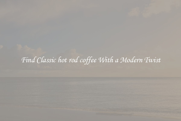 Find Classic hot rod coffee With a Modern Twist