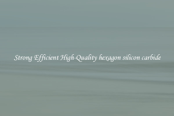 Strong Efficient High-Quality hexagon silicon carbide