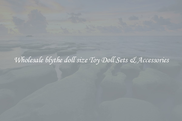 Wholesale blythe doll size Toy Doll Sets & Accessories