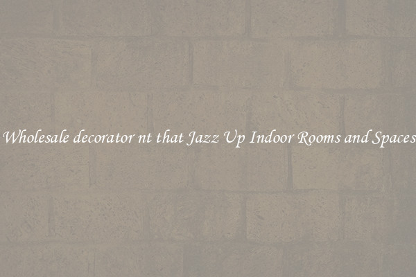 Wholesale decorator nt that Jazz Up Indoor Rooms and Spaces